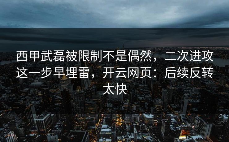 西甲武磊被限制不是偶然，二次进攻这一步早埋雷，开云网页：后续反转太快