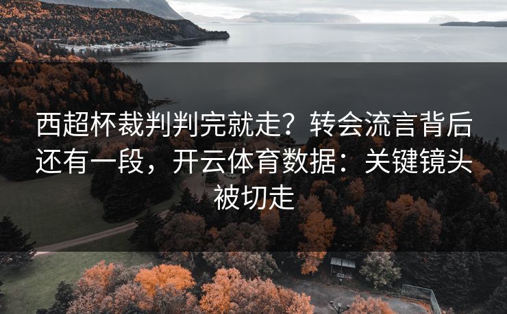 西超杯裁判判完就走?转会流言背后还有一段,开云体育数据:关键镜头被切走 西超杯裁判判完就走?转会流言背后还有一段,开云体育数据:关键镜头被切走