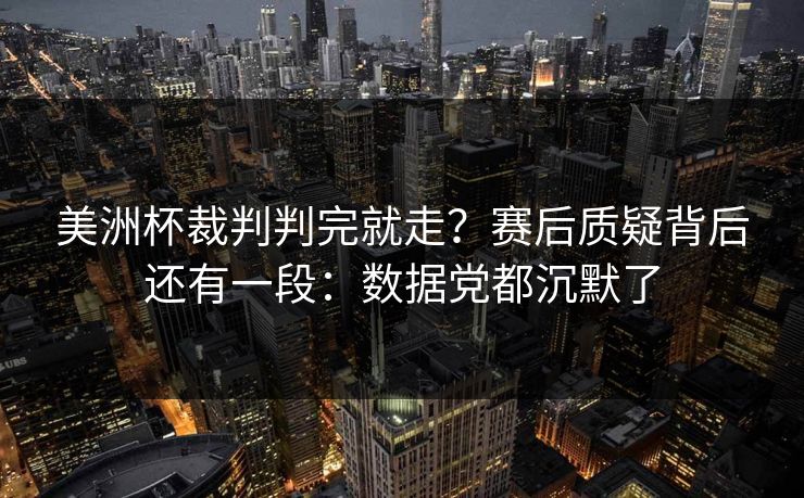美洲杯裁判判完就走？赛后质疑背后还有一段：数据党都沉默了